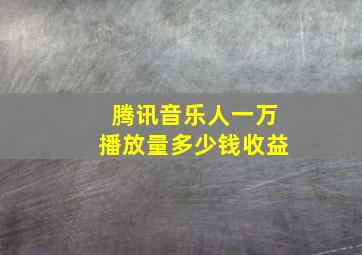 腾讯音乐人一万播放量多少钱收益