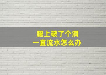 腿上破了个洞一直流水怎么办