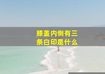 膝盖内侧有三条白印是什么