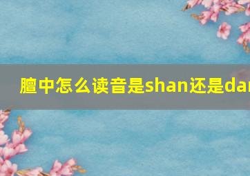 膻中怎么读音是shan还是dan