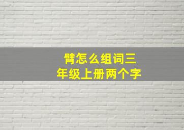 臂怎么组词三年级上册两个字