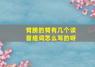 臂膀的臂有几个读音组词怎么写的呀