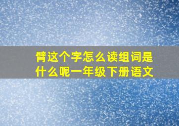 臂这个字怎么读组词是什么呢一年级下册语文