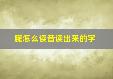 臃怎么读音读出来的字