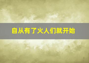 自从有了火人们就开始