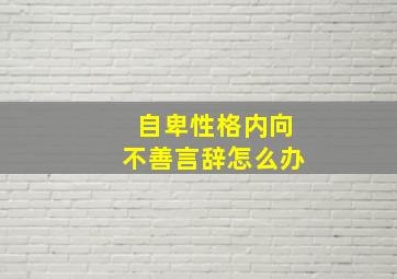 自卑性格内向不善言辞怎么办