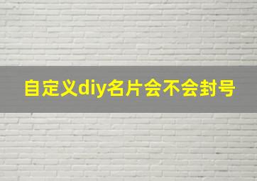 自定义diy名片会不会封号