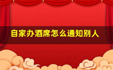 自家办酒席怎么通知别人