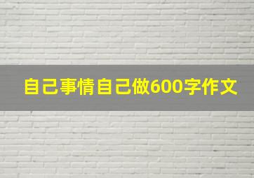 自己事情自己做600字作文