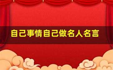 自己事情自己做名人名言