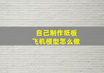 自己制作纸板飞机模型怎么做