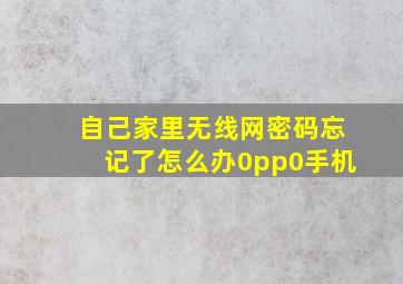 自己家里无线网密码忘记了怎么办0pp0手机