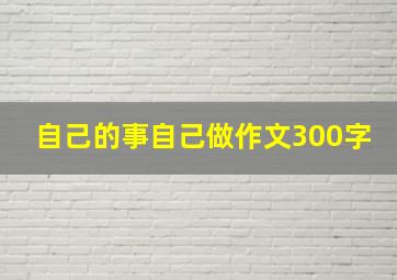 自己的事自己做作文300字