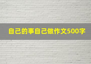 自己的事自己做作文500字