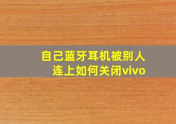 自己蓝牙耳机被别人连上如何关闭vivo