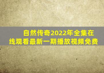 自然传奇2022年全集在线观看最新一期播放视频免费