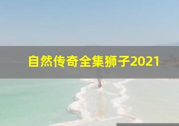 自然传奇全集狮子2021