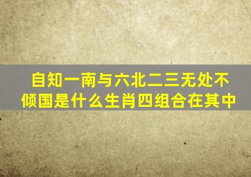 自知一南与六北二三无处不倾国是什么生肖四组合在其中