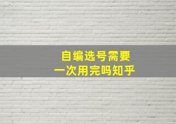 自编选号需要一次用完吗知乎