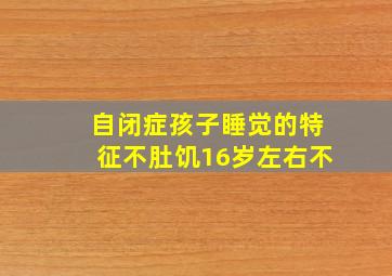 自闭症孩子睡觉的特征不肚饥16岁左右不