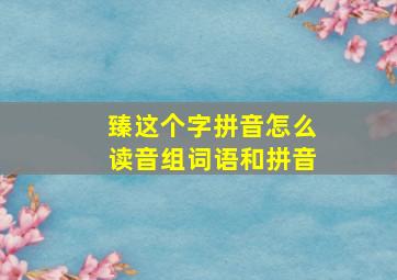 臻这个字拼音怎么读音组词语和拼音