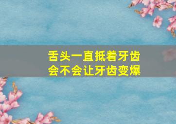 舌头一直抵着牙齿会不会让牙齿变爆