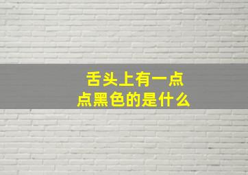 舌头上有一点点黑色的是什么