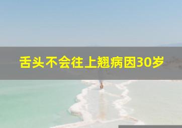 舌头不会往上翘病因30岁