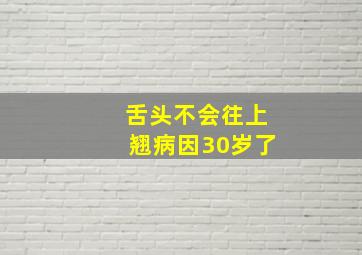 舌头不会往上翘病因30岁了