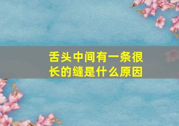 舌头中间有一条很长的缝是什么原因