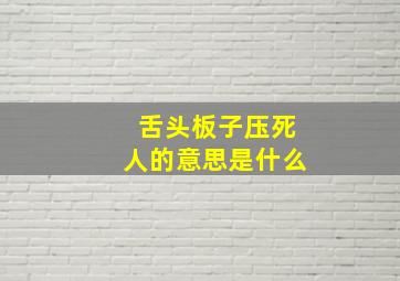 舌头板子压死人的意思是什么