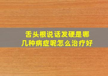 舌头根说话发硬是哪几种病症呢怎么治疗好