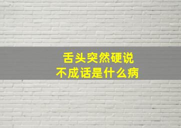 舌头突然硬说不成话是什么病