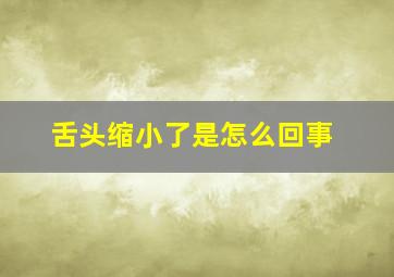 舌头缩小了是怎么回事