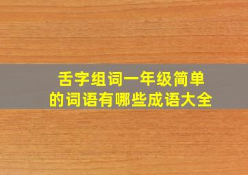 舌字组词一年级简单的词语有哪些成语大全