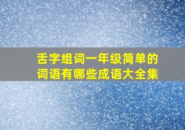 舌字组词一年级简单的词语有哪些成语大全集