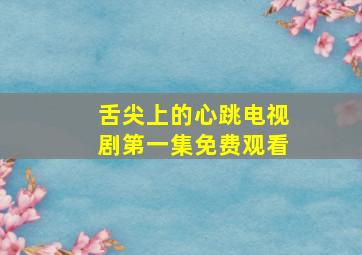 舌尖上的心跳电视剧第一集免费观看