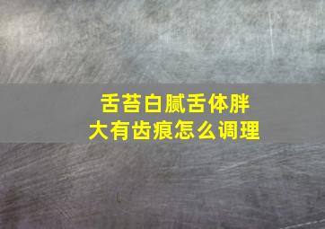 舌苔白腻舌体胖大有齿痕怎么调理