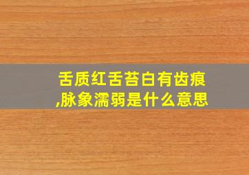 舌质红舌苔白有齿痕,脉象濡弱是什么意思