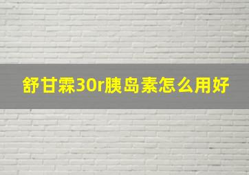 舒甘霖30r胰岛素怎么用好