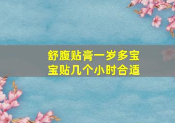 舒腹贴膏一岁多宝宝贴几个小时合适