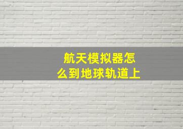 航天模拟器怎么到地球轨道上