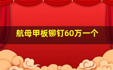 航母甲板铆钉60万一个