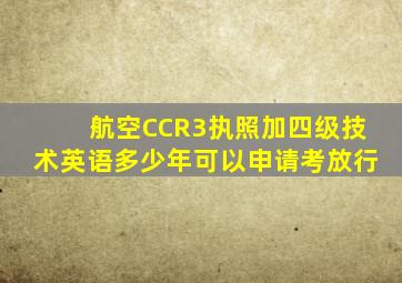 航空CCR3执照加四级技术英语多少年可以申请考放行