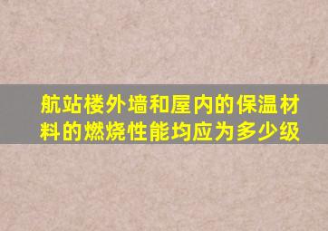 航站楼外墙和屋内的保温材料的燃烧性能均应为多少级