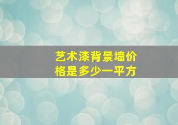 艺术漆背景墙价格是多少一平方