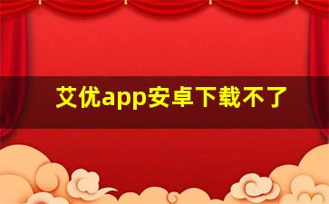 艾优app安卓下载不了