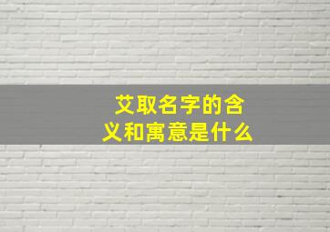 艾取名字的含义和寓意是什么