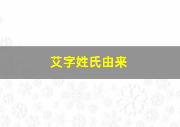 艾字姓氏由来