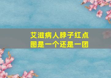 艾滋病人脖子红点图是一个还是一团